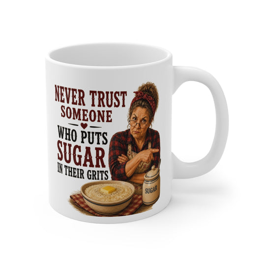 Never Trust Someone Who Puts Sugar in Their Grits 11oz Mug