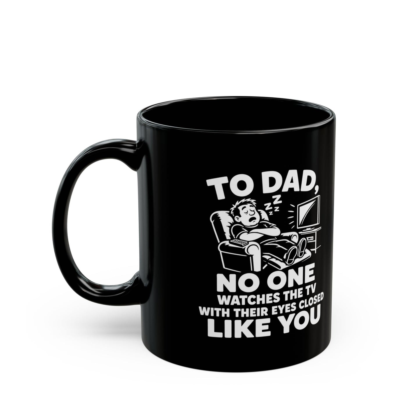 To Dad, No One Watches The TV With Their Eyes Closed Like You Black Mug (11oz, 15oz)
