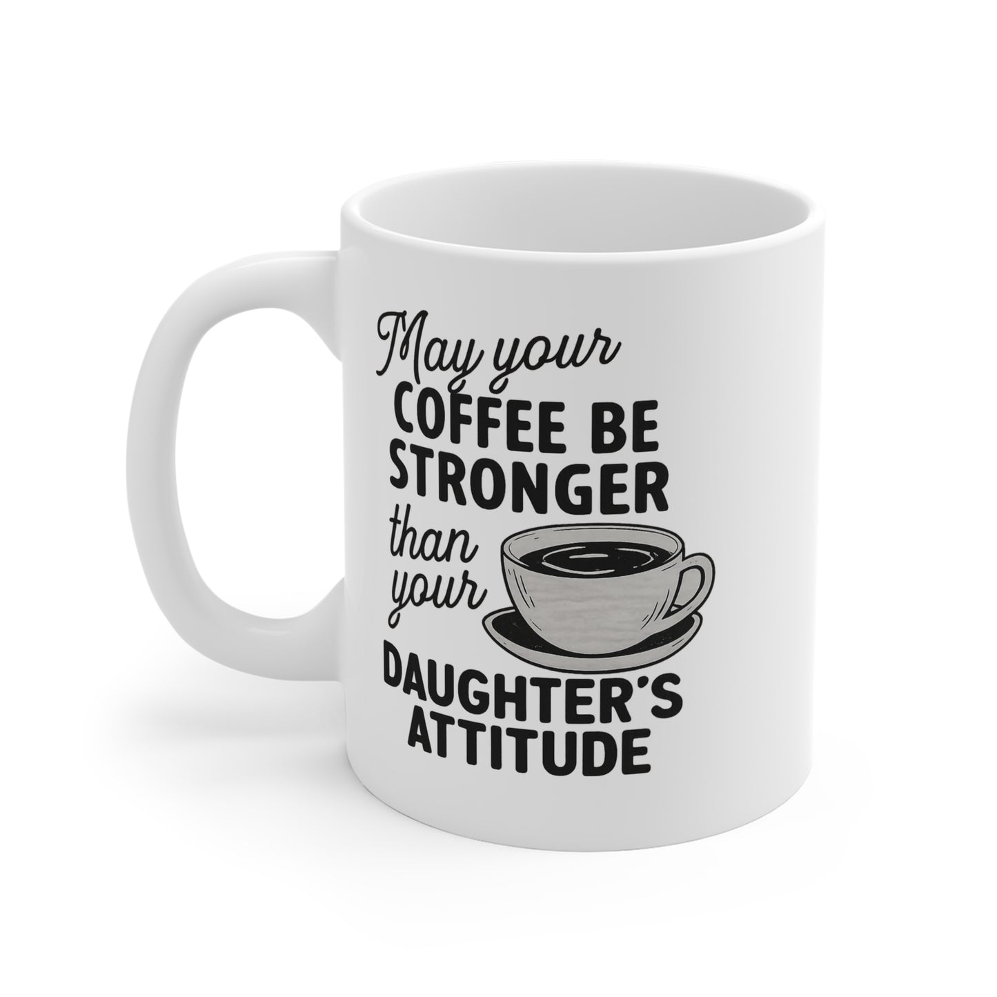 May Your Coffee Be Stronger Than Your Daughters Attitude 11oz Mug