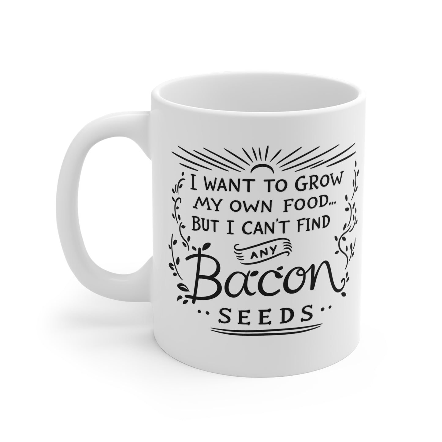 I Want to Grow My Own Food But I Can’t Find Any Bacon Seeds 11 oz. Mug