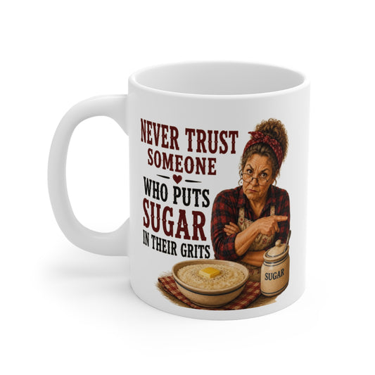 Never Trust Someone Who Puts Sugar in Their Grits 11oz Mug